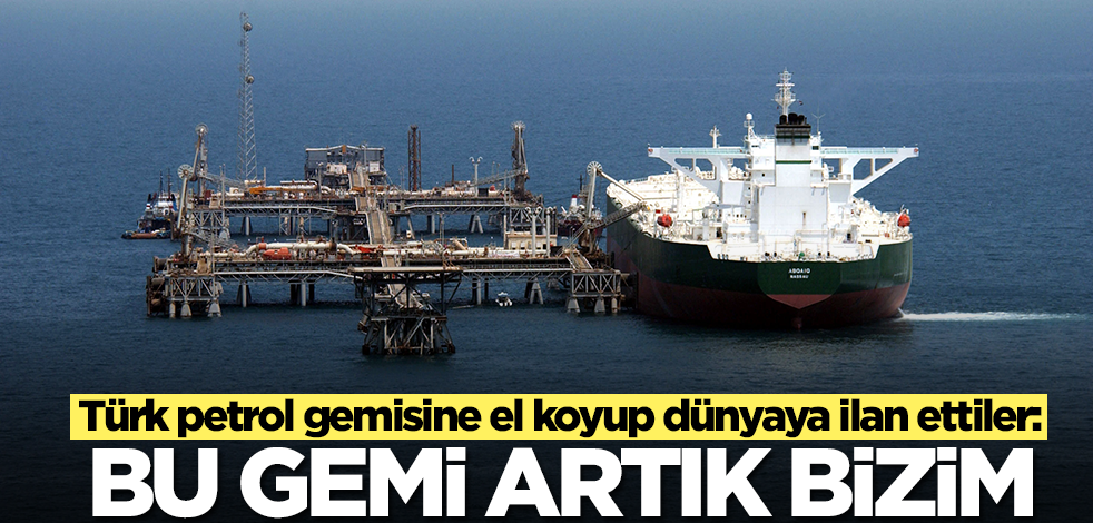 Türk petrol gemisine el koyup dünyaya ilan ettiler: Bu gemi artık bizim
