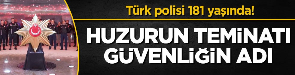 Türk polisi 181 yaşında! Huzurun teminatı güvenliğin adı