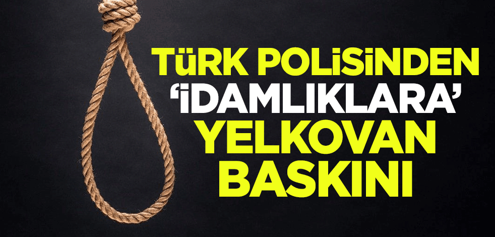 Türk polisinden 'idamlıklara' yelkovan baskını