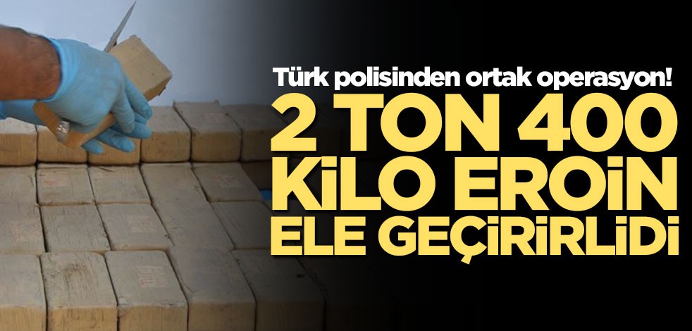 Türk polisinden ortak operasyon 2 ton 400 kilo eroin ele geçirildi