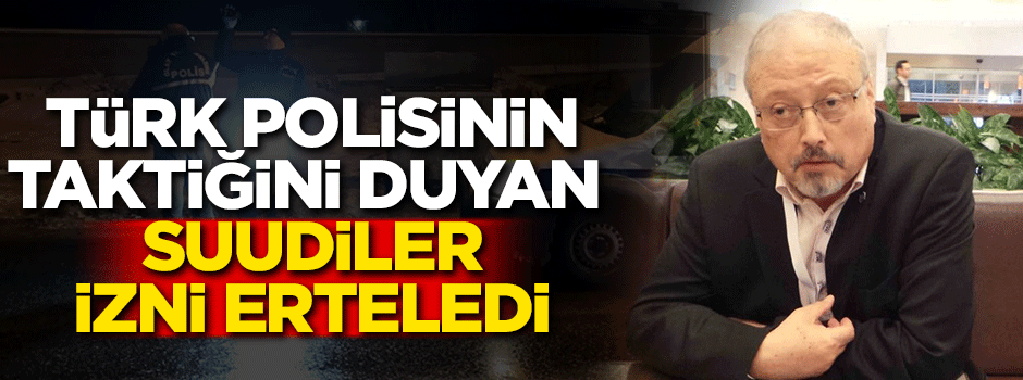 Türk polisinin taktiğini duyan Suudiler izni erteledi