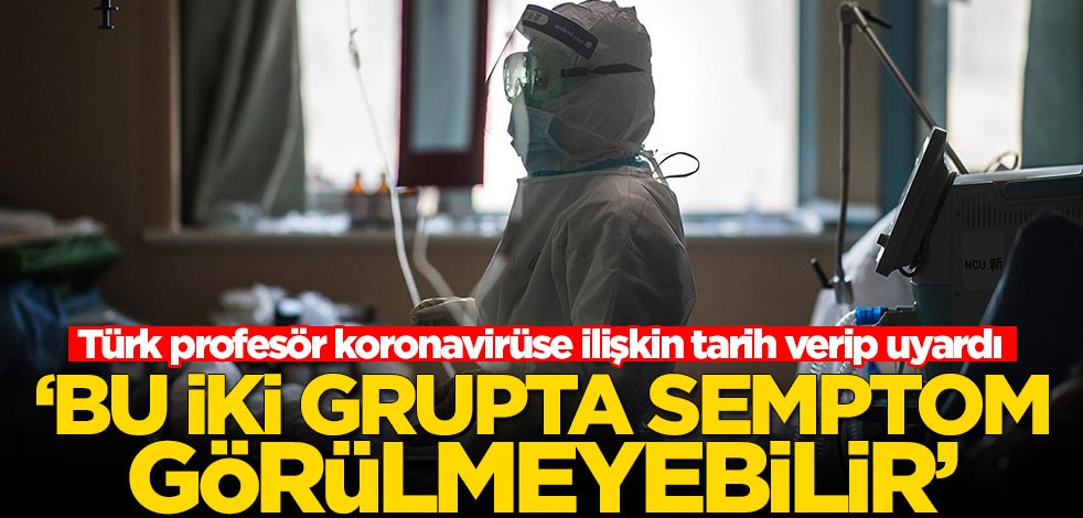 Türk profesör koronavirüse ilişkin tarih verip uyardı: Bu iki grupta semptom görülmeyebilir