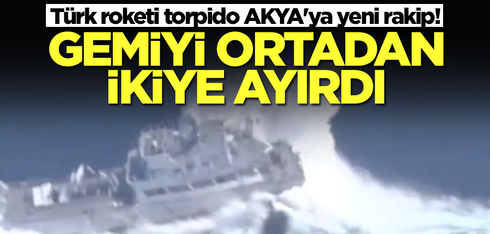 Türk roketi torpido AKYA'ya beklenmedik rakip! Gemiyi ortadan ikiye ayırdı