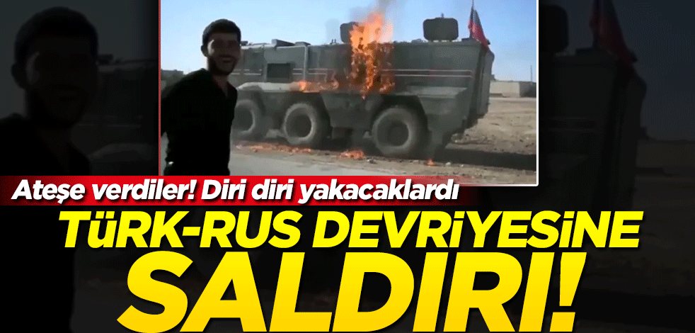 Türk-Rus devriyesine saldırı! Diri diri yakacaklardı