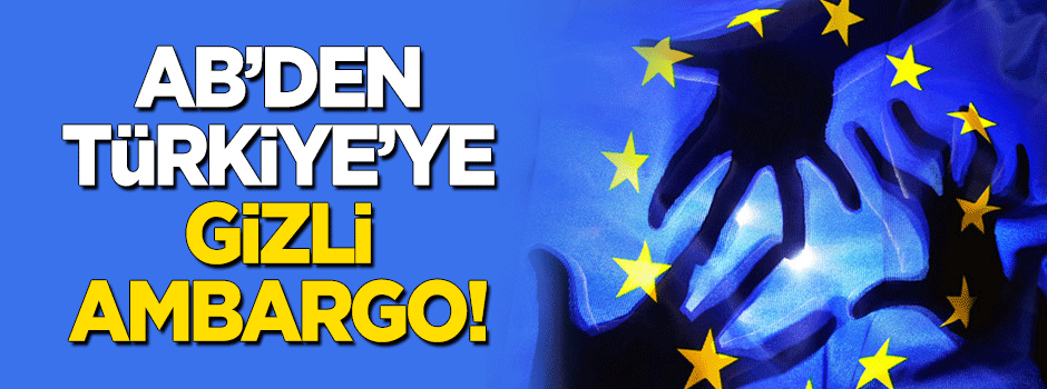 Türk sanayisine gizli ambargo!