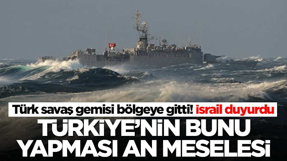 Türk savaş gemisi bölgeye gitti! İsrail duyurdu: Türkiye'nin bunu yapması an meselesi