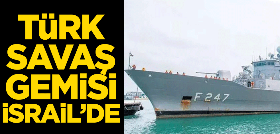 Türk savaş gemisi İsrail'de!