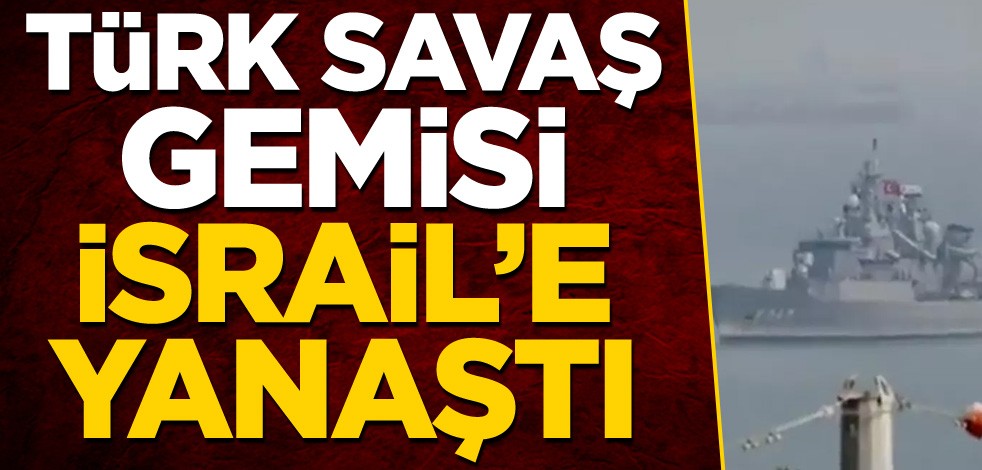 Türk savaş gemisi, İsrail'e yanaştı