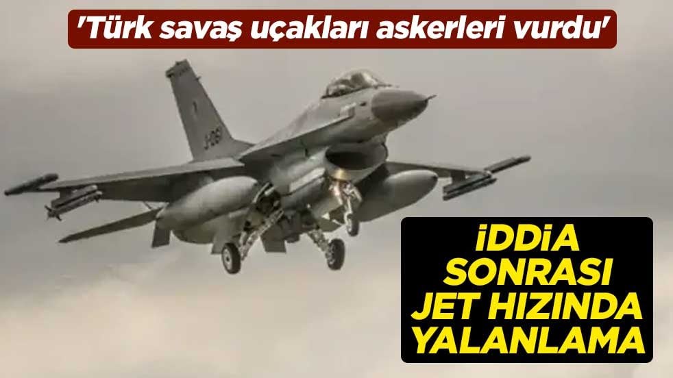 'Türk savaş uçakları askerleri vurdu' İddia sonrası jet hızında yalanlama