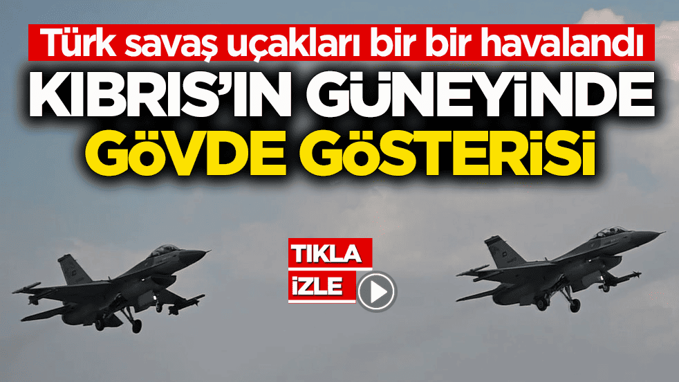 Türk savaş uçakları bir bir havalandı! Kıbrıs’ın güneyinde gövde gösterisi