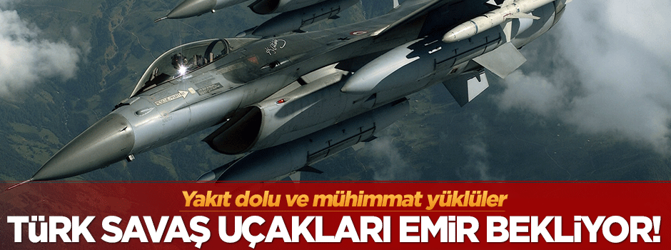 Türk savaş uçakları emir bekliyor!