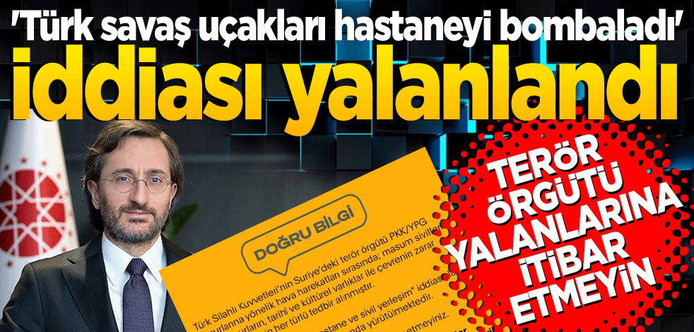 'Türk savaş uçakları hastaneyi bombaladı' iddiası yalanlandı... "Terör örgütü manipülasyonuna itibar etmeyiniz"
