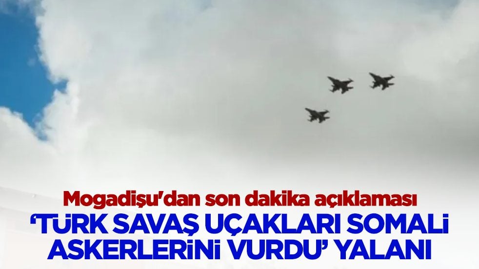 'Türk savaş uçakları Somali askerlerini vurdu' yalanı: Mogadişu'dan son dakika açıklaması