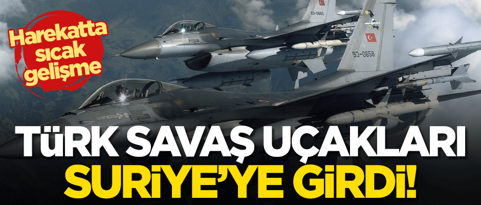Türk savaş uçakları Suriye'ye girdi!