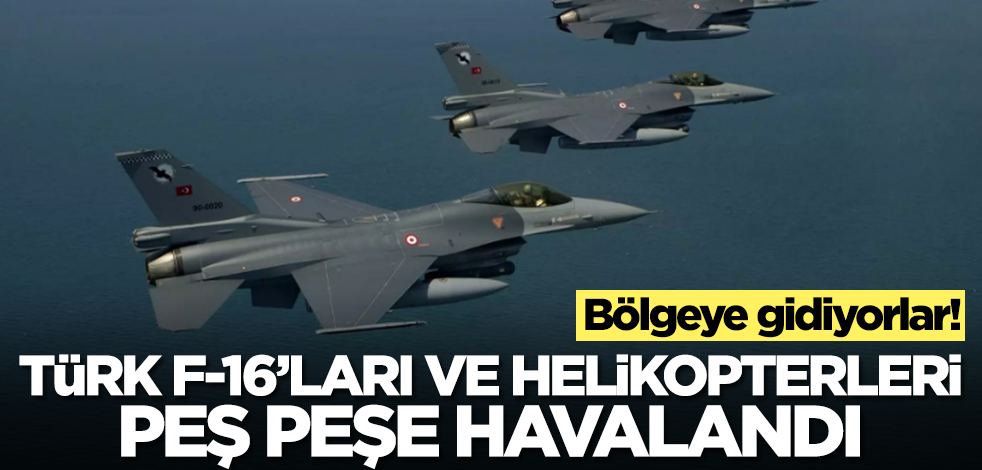 Türk savaş uçakları ve helikopterleri peş peşe havalandı! Bölgeye gidiyor