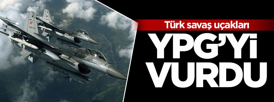 Türk savaş uçakları YPG'ye bomba yağdırdı