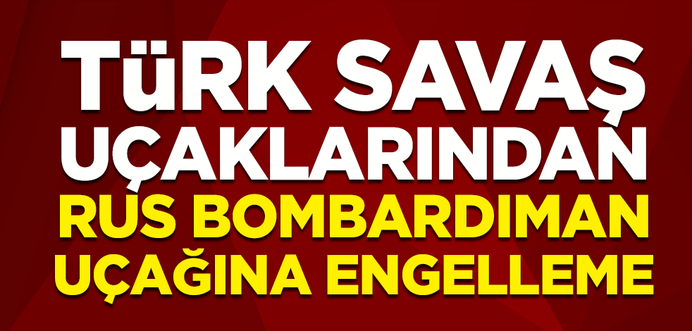 Türk savaş uçaklarından Rus bombardıman uçağına engelleme