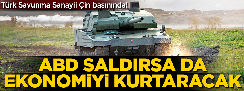 Türk Savunma Sanayii Çin basınında! 'ABD saldırsa da ekonomiyi kurtaracak'
