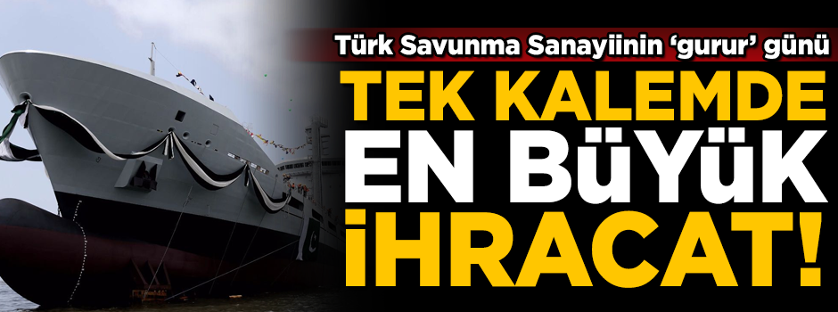 Türk Savunma Sanayiinin ‘gurur’ günü! Tek kalemde en büyük ihracat