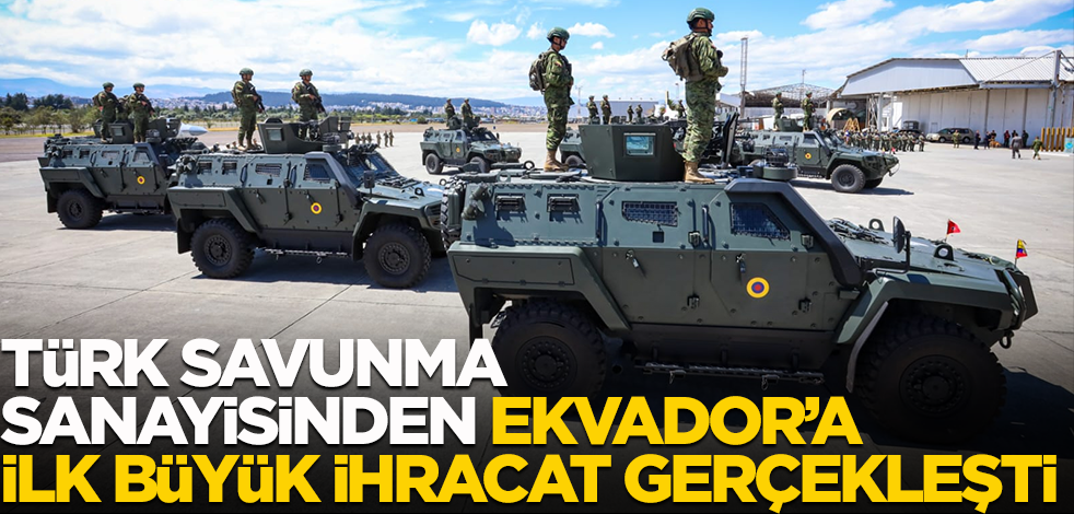 Türk savunma sanayisinden Ekvador'a ilk büyük ihracat gerçekleştirildi