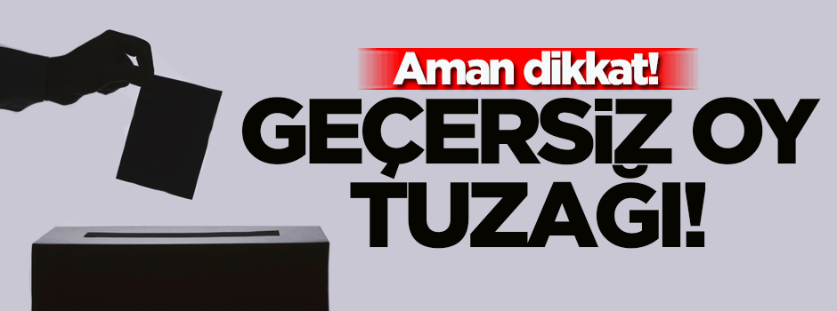 Türk seçmene 'geçersiz oy ' tuzağı!