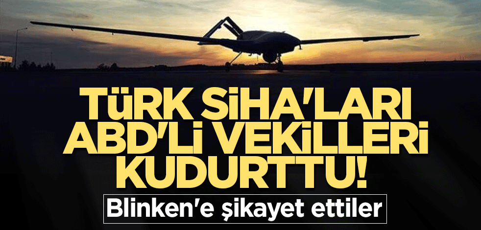 Türk SİHA'ları ABD'li vekilleri kudurttu! Blinken'e şikayet ettiler