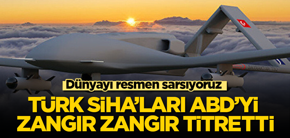 Türk SİHA’ları ABD'yi zangır zangır titretti! Dünyayı resmen sarsıyoruz