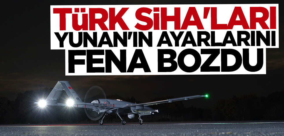Türk SİHA'ları Yunanistan'ın ayarlarını fena bozdu