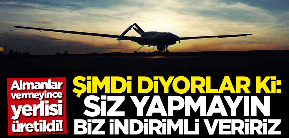 Türk SİHA’larına ambargo uygulayan Almanya bin pişman: Bizden alın indirim yapalım