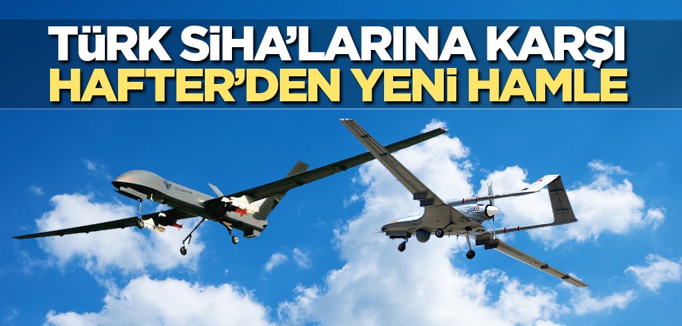 Türk SİHA’larına karşı Hafter’den yeni hamle