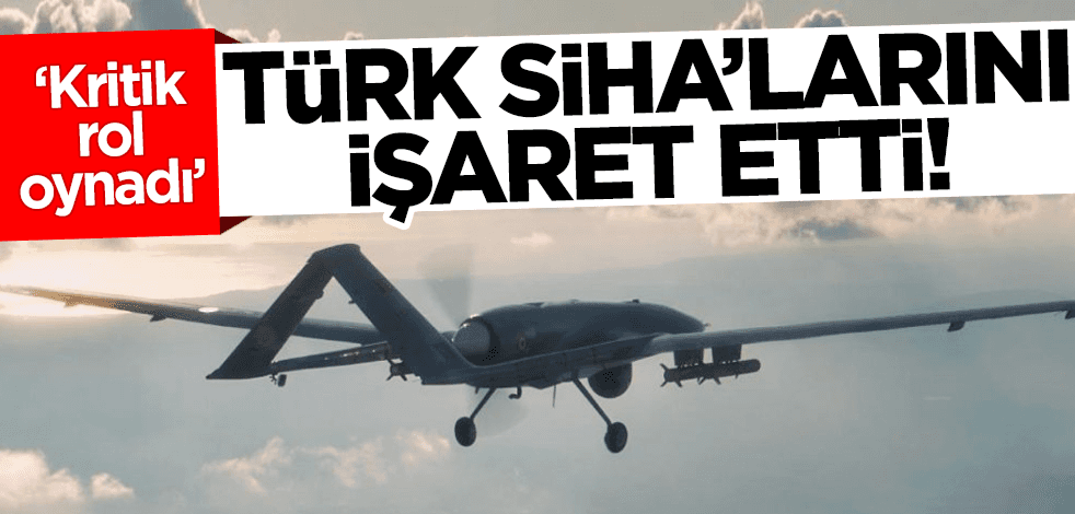 Türk SİHA'larını işaret etti: Kritik rol oynadı!