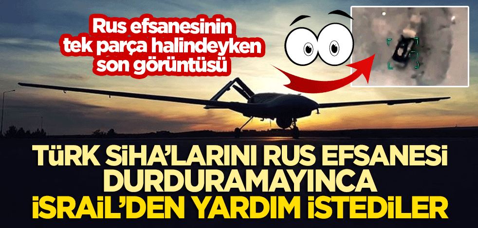 Türk SİHA'larını 'Rus efsanesi' durduramayınca İsrail'den yardım istediler!