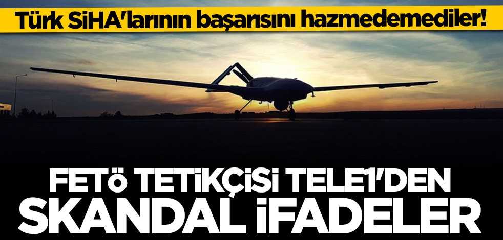 Türk SİHA'larının başarısını hazmedemediler! FETÖ tetikçisi TELE1'den skandal ifadeler