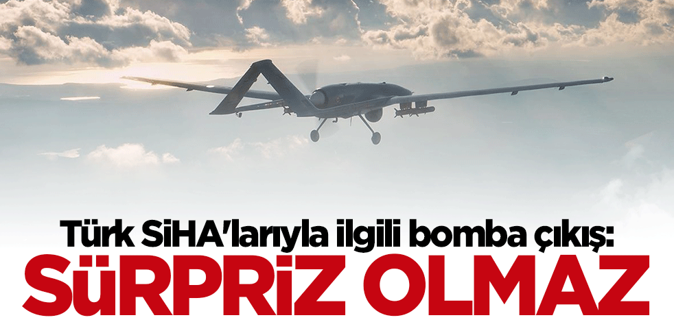 Türk SİHA'larıyla ilgili çarpıcı açıklama: Sürpriz olmaz
