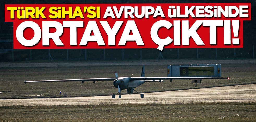 Türk SİHA'sı Avrupa ülkesinde ortaya çıktı