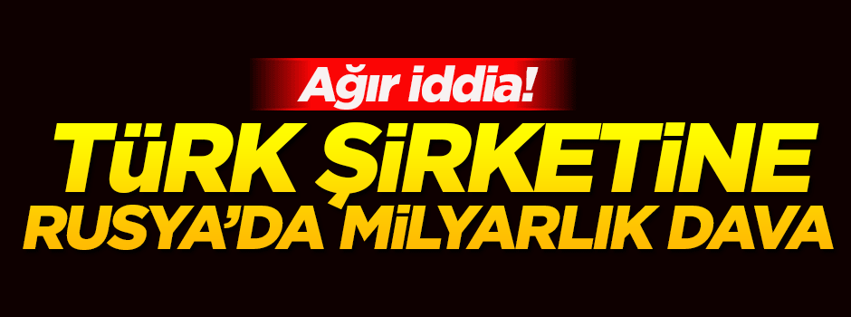 Türk şirketine Rusya'da milyarlık vergi davası