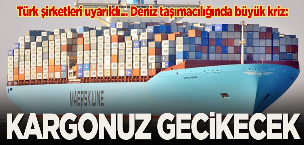 Türk şirketleri uyarıldı... Deniz taşımacılığında büyük kriz: Kargonuz gecikecek