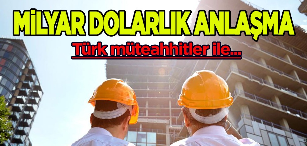 Türk şirketleriyle dev rekor anlaşma: Müteahhitlik sektörü milyarlarca dolarlık iş üstlendi! Peş peşe açıklaması