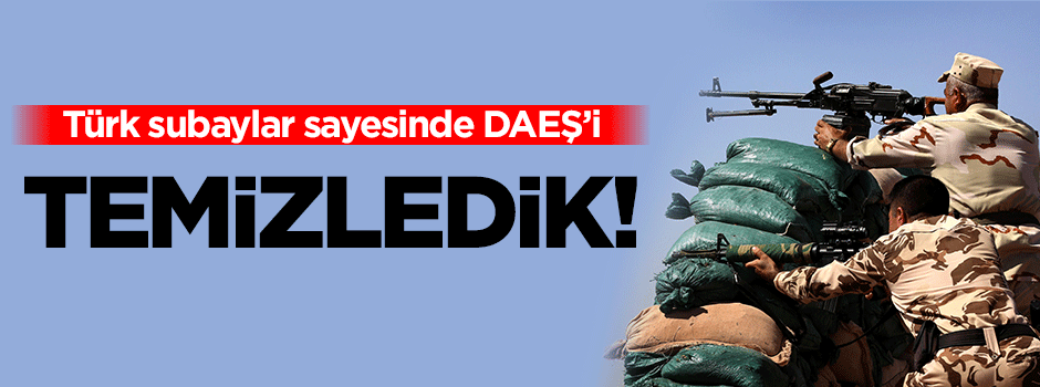 'Türk subaylar sayesinde DAEŞ'i temizledik'