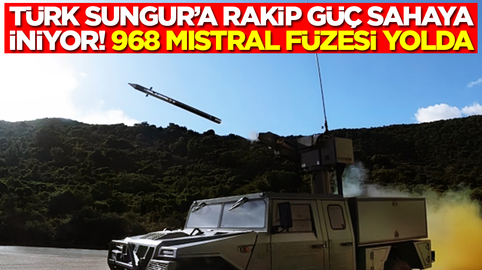 Türk Sungur’a rakip güç sahaya iniyor: 968 Mistral Füzesi yolda