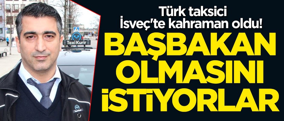 Türk taksici, İsveç'te kahraman oldu! Başbakan olmasını istiyorlar