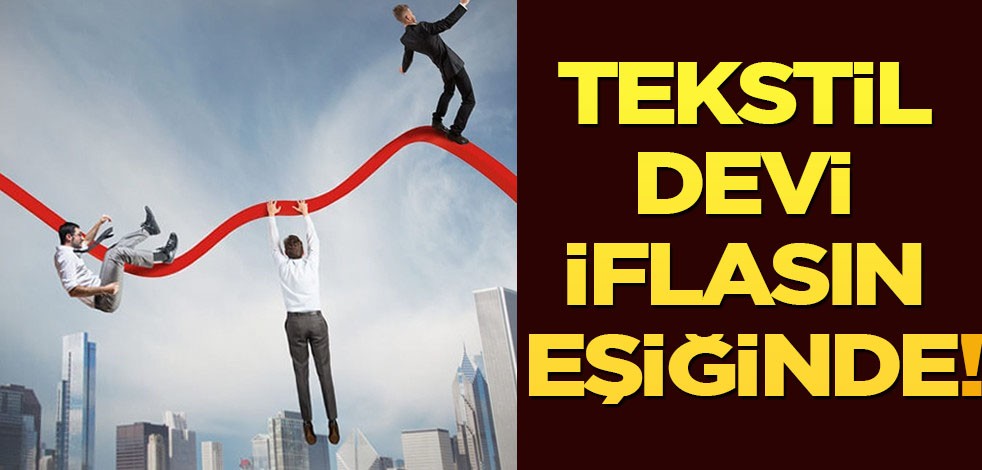 Türk tekstil devi iflas riski altında: 7 gün, ilan etti! İlgili flaş gelişmeyi duyurdular