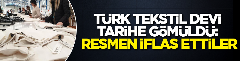 Türk tekstil devi tarihe gömüldü: Resmen iflas ettiler