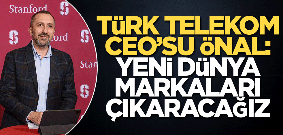 Türk Telekom CEO’su Önal: Yeni dünya markaları çıkaracağız