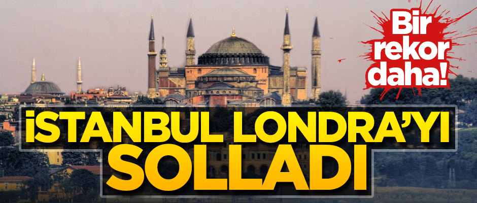 Türk turizmi büyüyor! İstanbul Londra'yı geride bıraktı