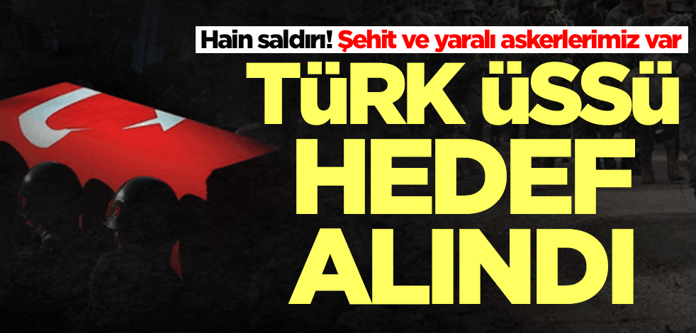 Türk üssüne hain saldırı! Şehit ve yaralı askerlerimiz var