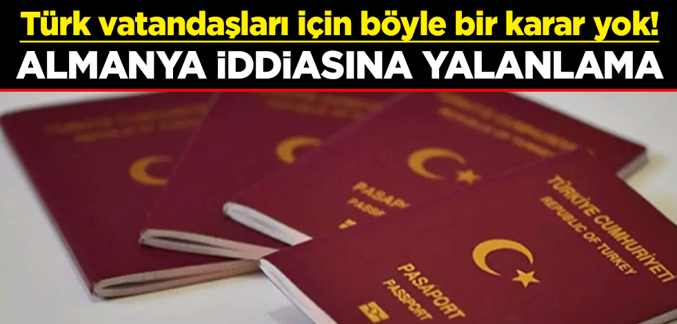 Türk vatandaşları için böyle bir karar yok! Almanya iddiasına yalanlama