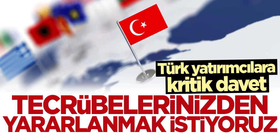 Türk yatırımcılara kritik davet: Türkiye'nin tecrübesinden yararlanmak istiyoruz