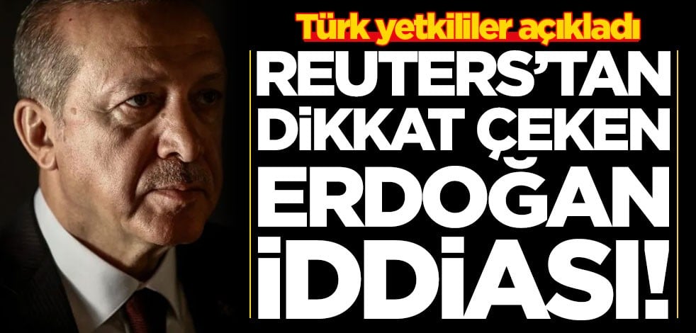 Türk yetkililer açıkladı! Reuters'tan dikkat çeken Erdoğan iddiası
