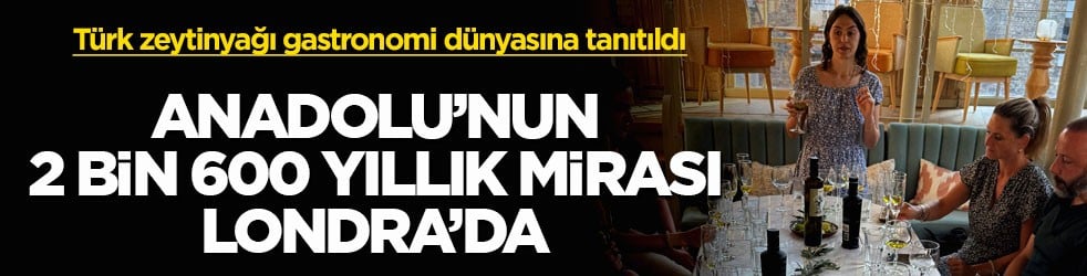 Türk zeytinyağı gastronomi dünyasına tanıtıldı! Anadolu’nun 2 bin 600 yıllık mirası Londra’da